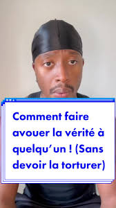 Comment faire avouer la vérité à quelqu’un ! (Sans devoir la torturer)