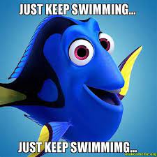 Just keep swimming, swimming, swimming! Just Keep Swimming Memes