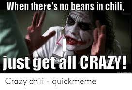 I feel strongly that i like chili with or without beans. When There S No Beans In Chili Just Getall Crazy Quickmemecom Crazy Chili Quickmeme Crazy Meme On Me Me