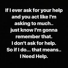 There S Only One Person That I Will Ask To Help Me And They Have Without Ever Making Me Feel Like It S To Much Now If I Do Ask F Remember Quotes