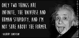 The following expression was in circulation by the 1940s and was later ascribed to albert einstein: Quotes About Stupidity Universe 34 Quotes