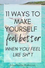 You can do this by making a post, or commenting on another persons post. 11 Ways To Make Yourself Feel Better When You Feel Like Sh T Follow Your Own Rhythm