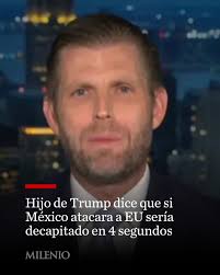 🇺🇸💥 Eric Trump, hijo del presidente Donald Trump, aseguró que si México  atacara a Estados Unidos, “sería decapitado en 4 segundos”. En entrevista  con Fox News, hizo esta declaración al hablar de