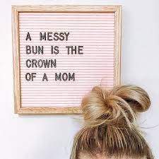 A Messy Bun Is The Crown Of A Mom Momlife Mom Quotes Letter Board Quotes Letterboard Quotes