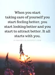 Hence it is important that you take care of yourself adequately. When You Start Taking Care Of Yourself You Start Feeling Better Self Care Quotes Quotes