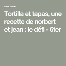 Tortilla Et Tapas Une Recette De Norbert Et Jean Le Defi 6ter Recette De Norbert Recettes De Cuisine Recette