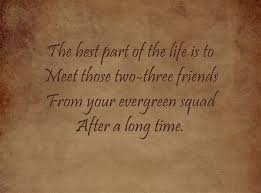 The Best Part Of The Life Is To Meet Those Two Three Friends From Your Evergreen Squad After A Long Tim In 2020 Friends Quotes Old Friend Quotes Best Friendship Quotes