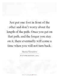 Just Put One Foot In Front Of The Other And Don T Worry About Picture Quotes