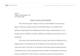 Beauty, together with art and taste, is the main subject of aesthetics, one of the major branches of philosophy.as a positive aesthetic value, it is contrasted with ugliness as its negative counterpart. Tok Beauty Is In The Eye Of The Beholder International Baccalaureate Theory Of Knowledge Marked By Teachers Com