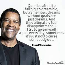 Don T Be Afraid To Fail Big To Dream Big But Remember Dreams Without Goals Are Just Dreams And They Denzel Washington Quotes Actor Quotes Denzel Washington