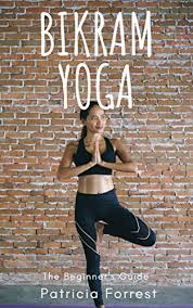 Bikram Yoga Beginner S Guide Reduce Stress Look Younger Loose Weight Power Yoga Guide Hot Yoga Guide Yoga Guide With Pictures Yoga For Health Yoga Asanas Kindle Edition By Forrest Patricia