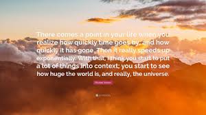 Enjoy reading and share 39 famous quotes about there comes a time in your life with everyone. Michael Keaton Quote There Comes A Point In Your Life When You Realize How Quickly Time Goes By And How Quickly It Has Gone Then It Really