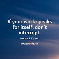 If Your Work Speaks For Itself Don T Interrupt Idlehearts