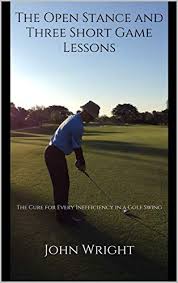 It just so happens that i'm the only golf professional on earth who knows why. Amazon Com The Open Stance And Three Short Game Lessons The Cure For Every Inefficiency In A Golf Swing Ebook Wright John Kindle Store