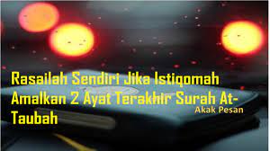 Sesungguhnya telah datang kepadamu seorang rasul daripada kaummu sendiri, berat terasa olehnya penderitaanmu, sangat menginginkan (keimanan dan keselamatan) bagimu dan amat belas kasihan lagi penyayang terhadap orang mukmin. Rasai Manfaat Asalkan Istiqomah Amalkan 2 Ayat Terakhir Surah At Taubah Akak Pesan