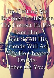 Im Plotting My Revenge To Become The Hottest Ex He S Ever Had Just So All His Friends Will Ask Why He Cheated On Me Ex Boyfriend Quotes Boyfriend Quotes Words