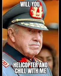 Check spelling or type a new query. Mi General Augusto Pinochet Would Like To Bring You On A Helicopter Ride Historymemes
