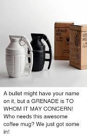 May the james meme die. Grenade Mug Fragile Gre Mug Frag A Bullet Might Have Your Name On It But A Grenade Is To Whom It May Concern Who Needs This Awesome Coffee Mug We Just Got
