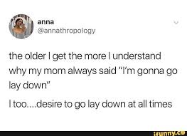All Times Get Why My Mom Always Said I M Gonna Go Lay Down Ltoo Desire To Go Lay Down At Ifunny All About Time Ifunny Celebrity Moms
