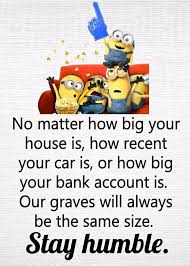 No Matter How Big Your House Is How Recent Your Car Is Or How Big Your Bank Account Is Our Graves Wil Funny Minion Quotes Disney Quotes Funny Minions Quotes