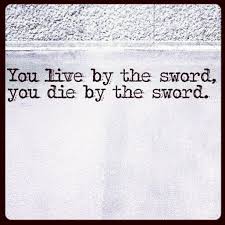You Live By The Sword You Die By The Sword Wisdom Quotes Wonder Quotes Live By The Sword Die By The Sword