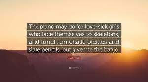 Love sick has been found in 206 phrases from 173 titles. Mark Twain Quote The Piano May Do For Love Sick Girls Who Lace Themselves To Skeletons And Lunch On Chalk Pickles And Slate Pencils Bu