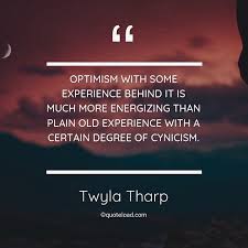 Art is the only way to run away without leaving home. Optimism With Some Experience Beh Twyla Tharp About Experience