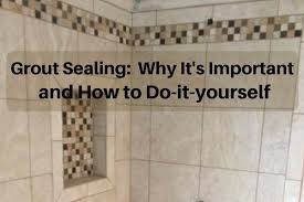 Why Grout Sealer Is Important And How To Do It Yourself Tips On Selecting Best Grout Sealer And How Often To Seal Grout Sealer Best Grout Sealer Sealing Grout