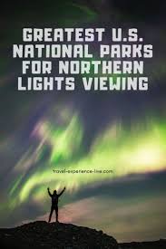 Where To See Northern Lights In The Us Top 5 National Parks For Aurora With Images See The Northern Lights National Parks Trip National Parks