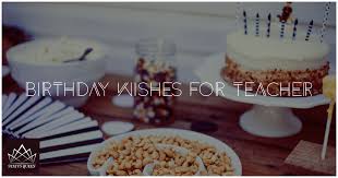 Birthday Wishes For Teacher Happy b'day teacher and we hope we can add some value in your life too. birthday wishes for teacher