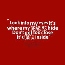 Used when giving your opinion about the appearance of something or someone: Quotes Picture Look Into My Eyes It S Where My Demons Hide Don T Demonic Quotes Scary Quotes Eye Quotes