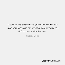 May the sun shine warm upon your. May The Wind Always Be At Your Back And The Sun Upon Your Face And The Winds Of Destiny Carry You Aloft To Dance With The Stars George Jung