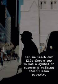 Car Is Not A Symbol Of Success And Walking Doesnt Mean Poverty