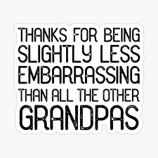 His presence in our life is truly a blessing. Grandpa Thanks For Being Slightly Less Embarrassing Than All The Other Grandpas Funny Gift Idea Glossy Sticker By Funnygiftideas Grandma Funny Grandpa Funny Funny Gifts