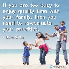 Here are nine tips for busy families If You Are Too Busy To Enjoy Quality Time With Your Family Then You Need To Re Evaluate Your Priorities Family Quotes Truths Family Quotes Fatherhood Quotes