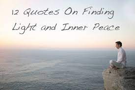 Inner peace quotes is not something you wish for; 12 Quotes On Finding Light Inner Peace The Stillness Project