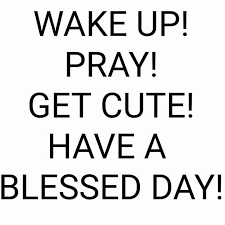 Wake Up Pray Get Cute Have A Blessed Day Blessed Morning Quotes Morning Quotes Funny Encouragement