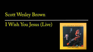 Read scott wesley brown's bio and find out more about scott wesley brown's songs, albums, and chart history. I Wish You Jesus Lyrics Scott Wesley Brown Zion Lyrics