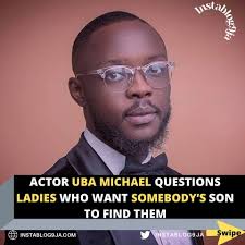 Actor Uba Michael questions ladies who want somebody's son to find them
