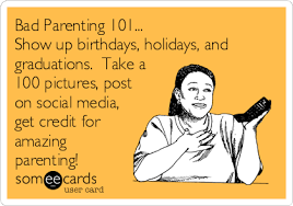 Spring into jill martin's birthday bonus with beauty an. Bad Parenting 101 Show Up Birthdays Holidays And Graduations Take A 100 Pictures Post On Social Media Get Credit For Amazing Parenting Mom Ecard