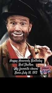Happy Heavenly Birthday Red Skelton (My favorite clown) Born July 18, 1913  Richard Bernard Skelton (July 18, 1913