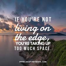 If You Re Not Living On The Edge You Re Taking Up Too Much Space Edge Quotes Space Quotes Living On The Edge