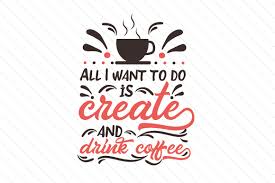 Download All I Want To Do Is Create And Drink Coffee Svg Cut File By Creative Fabrica Crafts Creative Fabrica SVG Cut Files