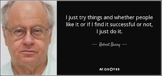 Robert Barry quote: I just try things and whether people like it or...