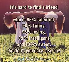 Tall and short friends quotes. It S Hard To Find A Friend Who Is 95 Talented 96 Funny 98 Loving 99