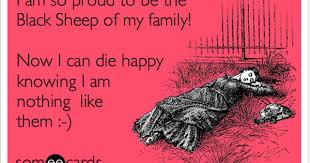 I Might Be The Black Sheep Of The Family Funny Family Ecard I Am The So Proud To Be The Black Sheep Of My Family Now I Can Die Happy Knowing I Am Not Ecards Funny Family Humor Sarcastic Quotes