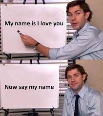 My Name Is I Love You Now Say My Name Meme Ahseeit