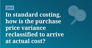 In standard costing, how is the purchase price variance reclassified to  arrive at actual cost?