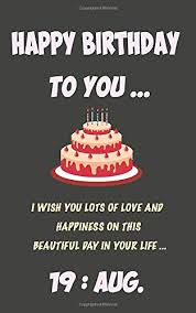 August 19 is the 231st day of the year (232nd in leap years) in the gregorian calendar; Happy Birthday To You 19 August Notebook Birthday Gift Lined Notebook Journal Gift 120 Pages 5x8 Soft Cover Matte Finish Gifts Iboo 9781655470646 Amazon Com Books