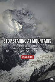 Stop Staring At Mountains Fitness Motivation Motivation Motivational Quotes